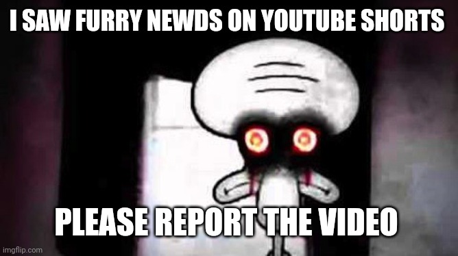 Link in comments | I SAW FURRY NEWDS ON YOUTUBE SHORTS; PLEASE REPORT THE VIDEO | image tagged in squidwards suicide | made w/ Imgflip meme maker