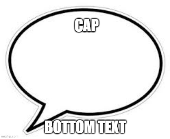 Blank Caption Bubble | CAP BOTTOM TEXT | image tagged in blank caption bubble | made w/ Imgflip meme maker