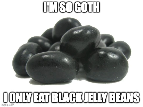 I'M SO GOTH | I'M SO GOTH; I ONLY EAT BLACK JELLY BEANS | image tagged in jellybean,jelly beans,jelly bean,black jelly beans | made w/ Imgflip meme maker