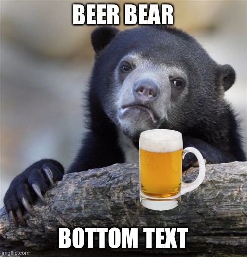 Confession Bear Meme | BEER BEAR; BOTTOM TEXT | image tagged in memes,confession bear,bear,beer | made w/ Imgflip meme maker