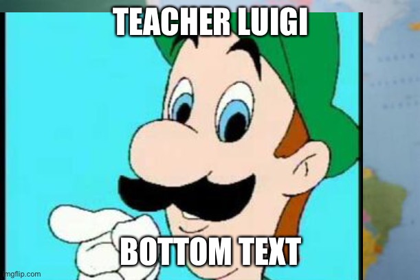 TEACHER LUIGI; BOTTOM TEXT | image tagged in luigi,teacher | made w/ Imgflip meme maker