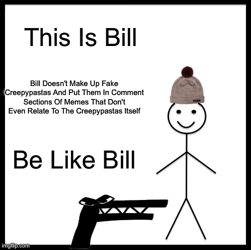 Don't Do It! | This Is Bill; Bill Doesn't Make Up Fake Creepypastas And Put Them In Comment Sections Of Memes That Don't Even Relate To The Creepypastas Itself; Be Like Bill | image tagged in memes,be like bill | made w/ Imgflip meme maker