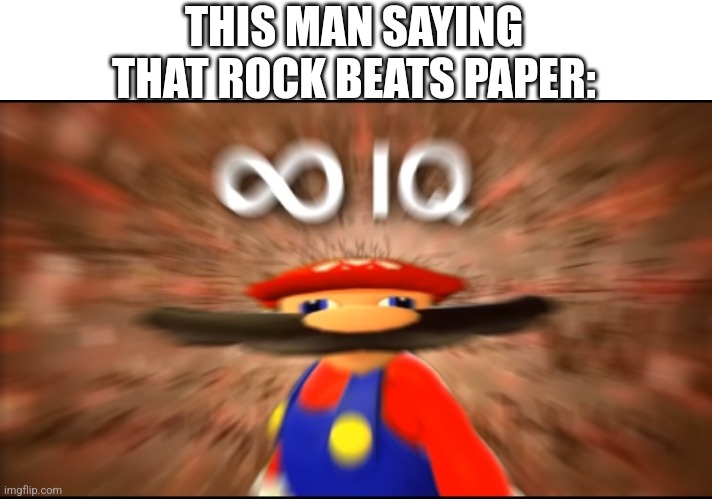 THIS MAN SAYING THAT ROCK BEATS PAPER: | image tagged in infinity iq mario | made w/ Imgflip meme maker