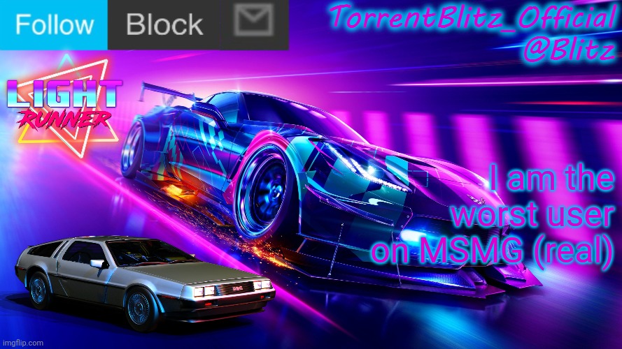 TorrentBlitz_Official Neon Car Temp Revision 1.0 | I am the worst user on MSMG (real) | image tagged in torrentblitz_official neon car temp revision 1 0 | made w/ Imgflip meme maker