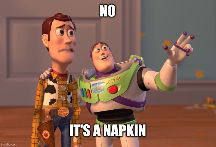 X, X Everywhere Meme | NO IT'S A NAPKIN | image tagged in memes,x x everywhere | made w/ Imgflip meme maker