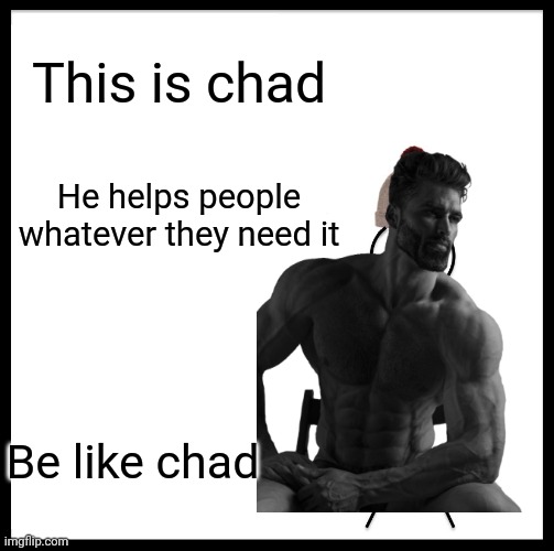 Be like chad | This is chad; He helps people whatever they need it; Be like chad | image tagged in be like bill,memes,wholesome | made w/ Imgflip meme maker