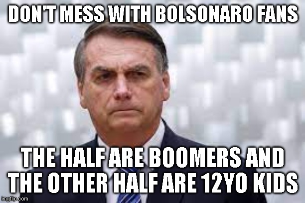 Don't Mess with his Fans | DON'T MESS WITH BOLSONARO FANS; THE HALF ARE BOOMERS AND THE OTHER HALF ARE 12YO KIDS | image tagged in bolsonaro | made w/ Imgflip meme maker