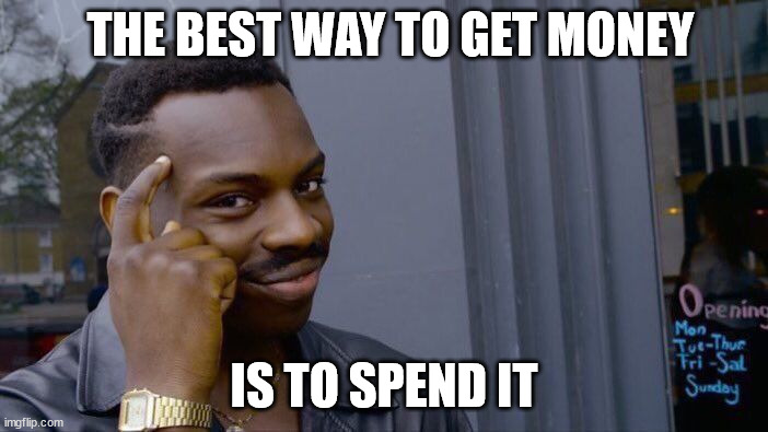 Got it? | THE BEST WAY TO GET MONEY; IS TO SPEND IT | image tagged in memes,roll safe think about it | made w/ Imgflip meme maker