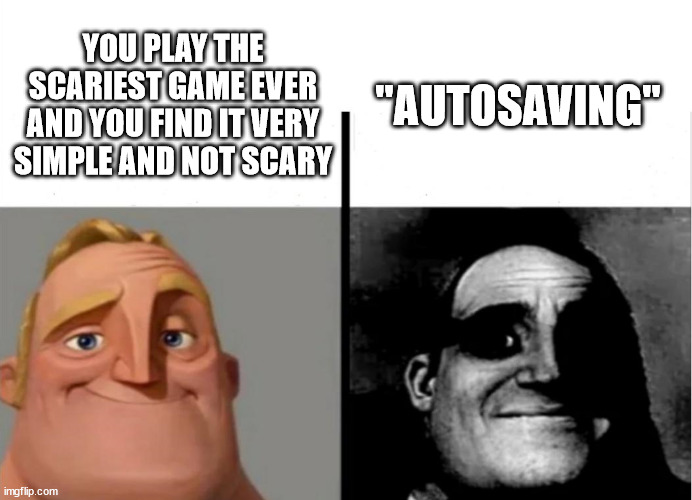 autosaving | "AUTOSAVING"; YOU PLAY THE SCARIEST GAME EVER AND YOU FIND IT VERY SIMPLE AND NOT SCARY | image tagged in teacher's copy | made w/ Imgflip meme maker