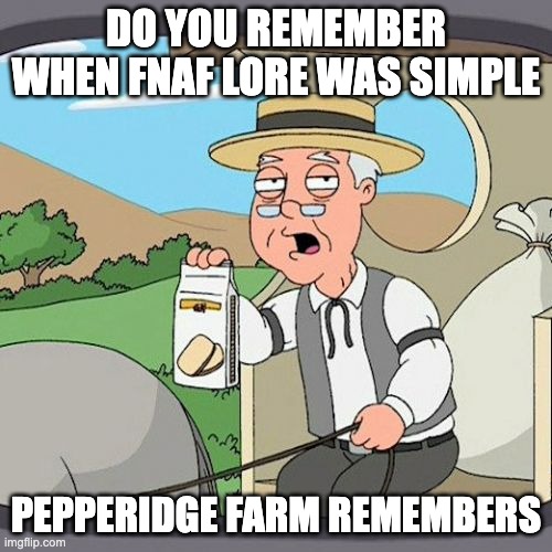Pepperidge Farm Remembers | DO YOU REMEMBER WHEN FNAF LORE WAS SIMPLE; PEPPERIDGE FARM REMEMBERS | image tagged in memes,pepperidge farm remembers | made w/ Imgflip meme maker