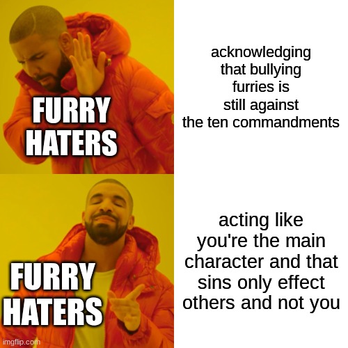 I see you haters,waiting to yell about "ohhhhhh but most of you act like animals", shut yo a$$ up | acknowledging that bullying furries is still against the ten commandments; FURRY HATERS; acting like you're the main character and that sins only effect others and not you; FURRY HATERS | image tagged in memes,drake hotline bling | made w/ Imgflip meme maker