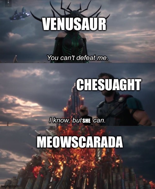 Humanoid Designs win! | VENUSAUR; CHESUAGHT; MEOWSCARADA; SHE | image tagged in you can't defeat me | made w/ Imgflip meme maker