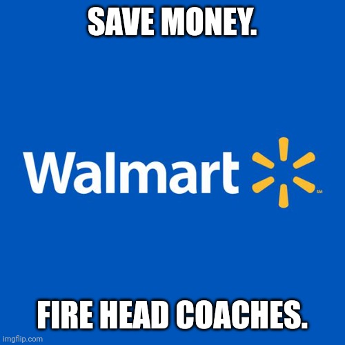Walmart Life | SAVE MONEY. FIRE HEAD COACHES. | image tagged in walmart life,denver broncos,nfl memes,coach,nfl,walmart | made w/ Imgflip meme maker