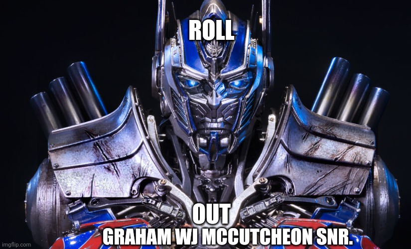Optimus Prime Transformers | ROLL; OUT; GRAHAM WJ MCCUTCHEON SNR. | image tagged in optimus prime transformers | made w/ Imgflip meme maker
