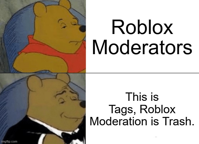 This is Tags, Roblox moderation is trash. | Roblox Moderators; This is Tags, Roblox Moderation is Trash. | image tagged in memes,tuxedo winnie the pooh,roblox meme | made w/ Imgflip meme maker