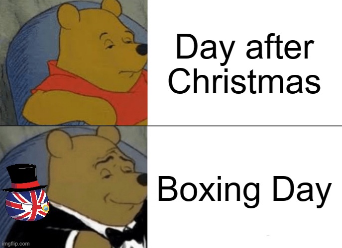 Dec 26th | Day after Christmas; Boxing Day | image tagged in memes,tuxedo winnie the pooh,boxing day | made w/ Imgflip meme maker