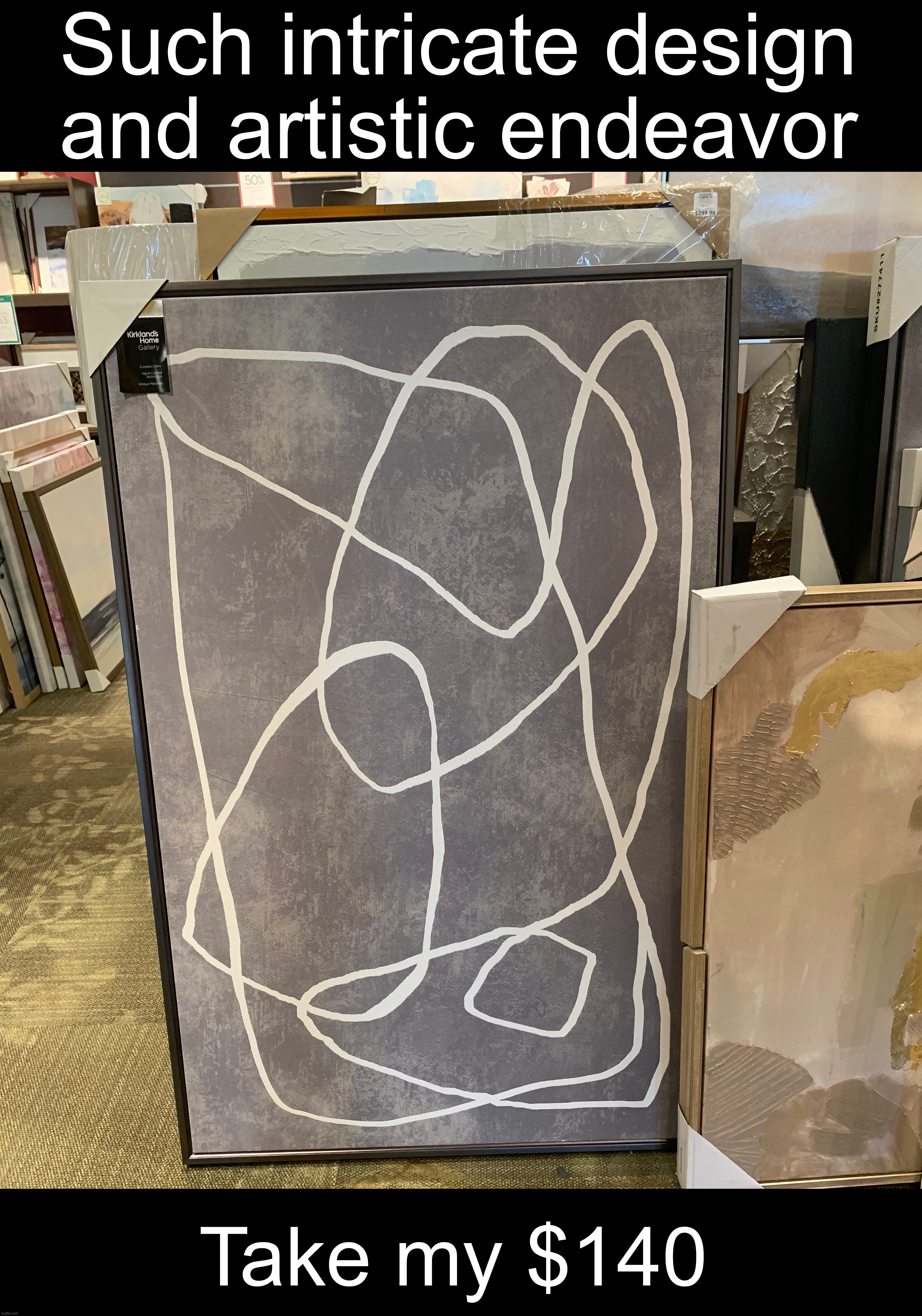 Such intricate design and artistic endeavor; Take my $140 | made w/ Imgflip meme maker