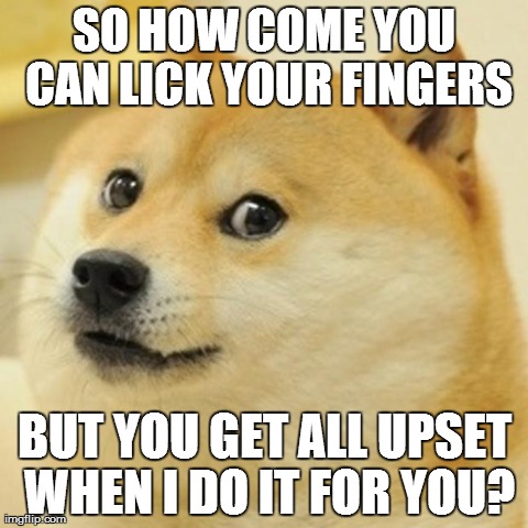 My Dog Doesn't Get It | SO HOW COME YOU CAN LICK YOUR FINGERS BUT YOU GET ALL UPSET WHEN I DO IT FOR YOU? | image tagged in memes,doge | made w/ Imgflip meme maker