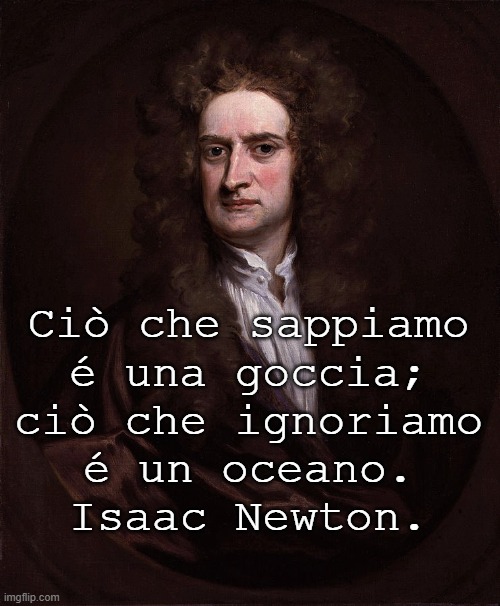 Ciò che sappiamo
é una goccia;
ciò che ignoriamo
é un oceano.
Isaac Newton. | made w/ Imgflip meme maker