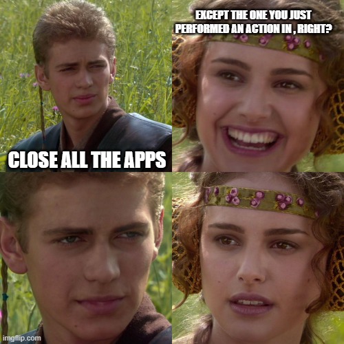 OnePlus, This is not funny | EXCEPT THE ONE YOU JUST PERFORMED AN ACTION IN , RIGHT? CLOSE ALL THE APPS | image tagged in anakin padme 4 panel | made w/ Imgflip meme maker