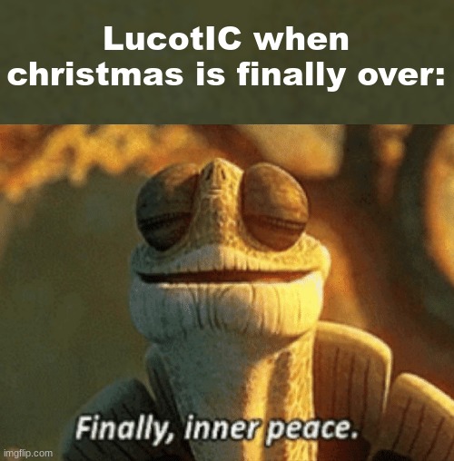 LucotIC when christmas is finally over: | image tagged in finally inner peace | made w/ Imgflip meme maker