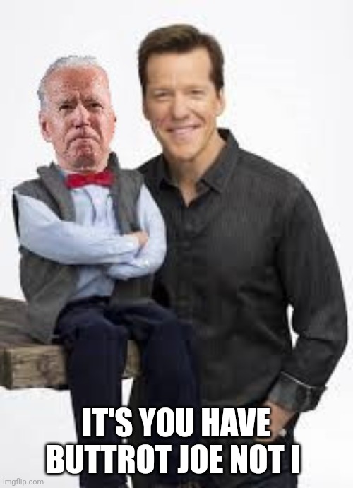 Joe Biden and Jeff Dunham | IT'S YOU HAVE BUTTROT JOE NOT I | image tagged in joe biden and jeff dunham | made w/ Imgflip meme maker