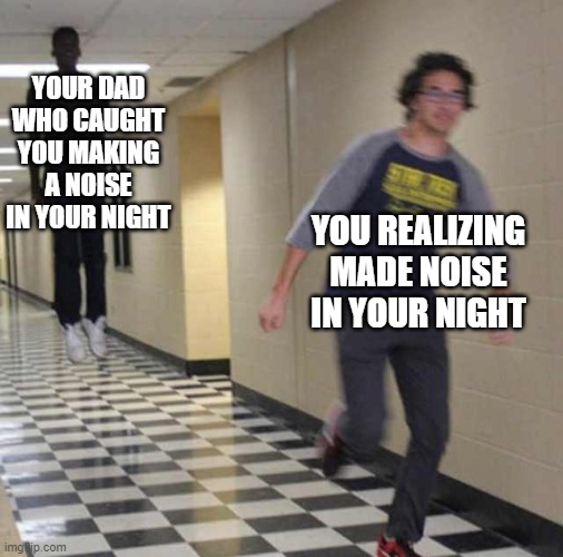 floating boy chasing running boy | YOUR DAD WHO CAUGHT YOU MAKING A NOISE IN YOUR NIGHT YOU REALIZING MADE NOISE IN YOUR NIGHT | image tagged in floating boy chasing running boy | made w/ Imgflip meme maker