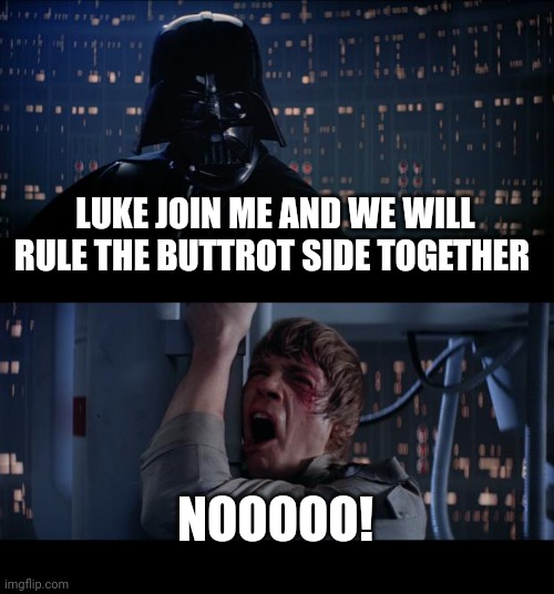 Star Wars No | LUKE JOIN ME AND WE WILL RULE THE BUTTROT SIDE TOGETHER; NOOOOO! | image tagged in memes,star wars no | made w/ Imgflip meme maker