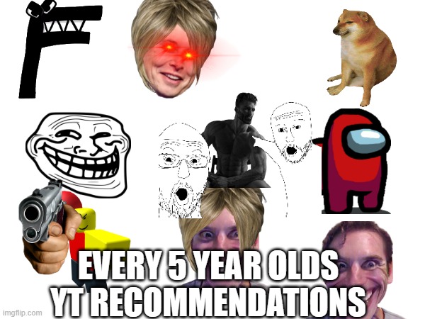 Every kid recommended | EVERY 5 YEAR OLDS YT RECOMMENDATIONS | image tagged in kids | made w/ Imgflip meme maker