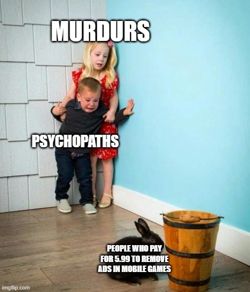 This is curesd | MURDURS; PSYCHOPATHS; PEOPLE WHO PAY FOR 5.99 TO REMOVE ADS IN MOBILE GAMES | image tagged in children scared of rabbit | made w/ Imgflip meme maker
