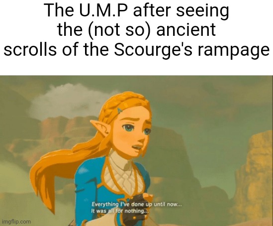 The rampages are like hurricanes but if they were also intelligent, they can't be stopped | The U.M.P after seeing the (not so) ancient scrolls of the Scourge's rampage | image tagged in everything i've done | made w/ Imgflip meme maker