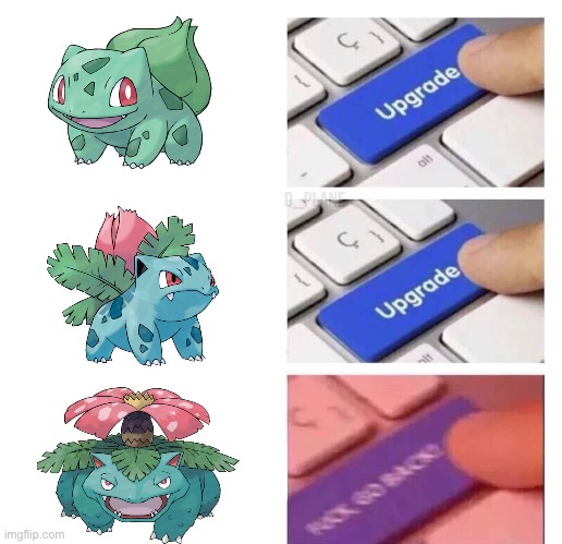 Ivysaur gets worse when it evolves | image tagged in upgrade upgrade fuck go back,memes,pokemon | made w/ Imgflip meme maker