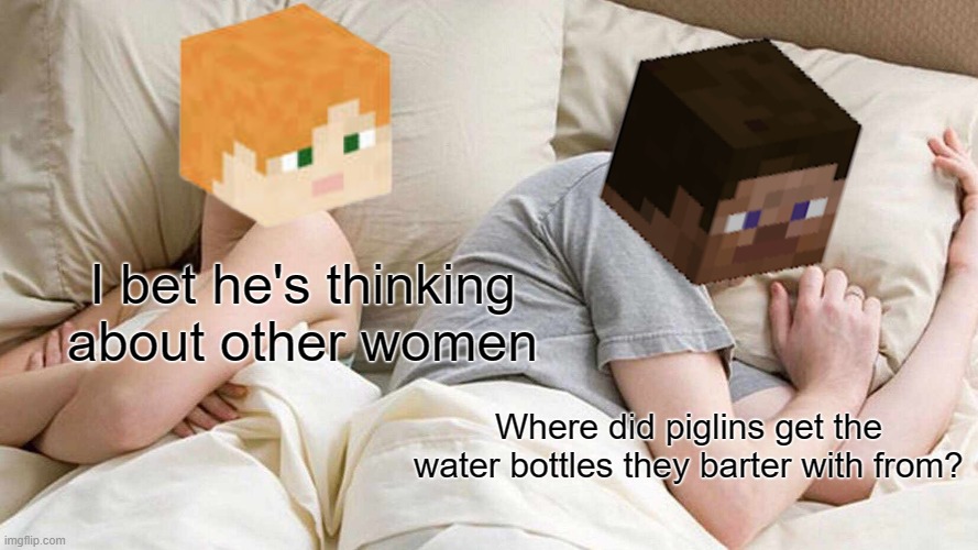 actually how? | I bet he's thinking about other women; Where did piglins get the water bottles they barter with from? | image tagged in memes,i bet he's thinking about other women | made w/ Imgflip meme maker