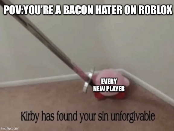 Pimples? Zero! Blackheads? Zero! The amount of bacon haters I like? ZERO! | POV:YOU’RE A BACON HATER ON ROBLOX; EVERY NEW PLAYER | image tagged in kirby has found your sin unforgivable,roblox,memes | made w/ Imgflip meme maker