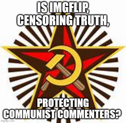 Since you won't let me comment... | IS IMGFLIP, CENSORING TRUTH, PROTECTING COMMUNIST COMMENTERS? | image tagged in defiance against obvious ccp influence / infiltration | made w/ Imgflip meme maker