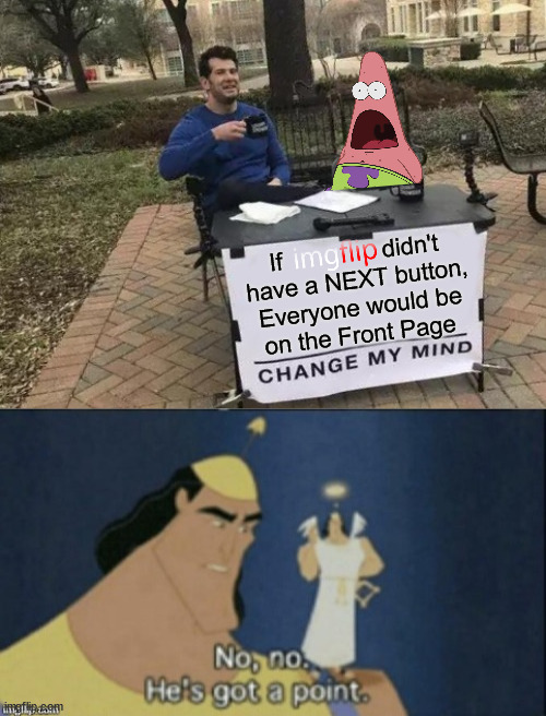 Change My Mind | If               didn't
have a NEXT button,
Everyone would be
on the Front Page | image tagged in memes,change my mind,no no hes got a point,surprised patrick,meanwhile on imgflip,he's right you know | made w/ Imgflip meme maker