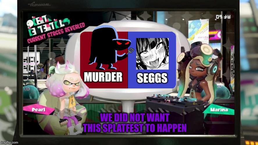 Splatfest Template | MURDER SEGGS WE DID NOT WANT THIS SPLATFEST TO HAPPEN | image tagged in splatfest template | made w/ Imgflip meme maker