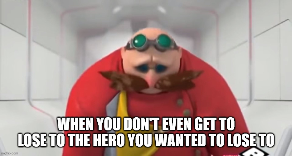WHEN YOU DON'T EVEN GET TO LOSE TO THE HERO YOU WANTED TO LOSE TO | image tagged in sonic boom - sad eggman | made w/ Imgflip meme maker