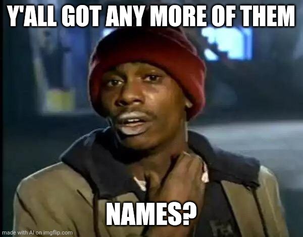Y'all Got Any More Of That | Y'ALL GOT ANY MORE OF THEM; NAMES? | image tagged in memes,y'all got any more of that | made w/ Imgflip meme maker