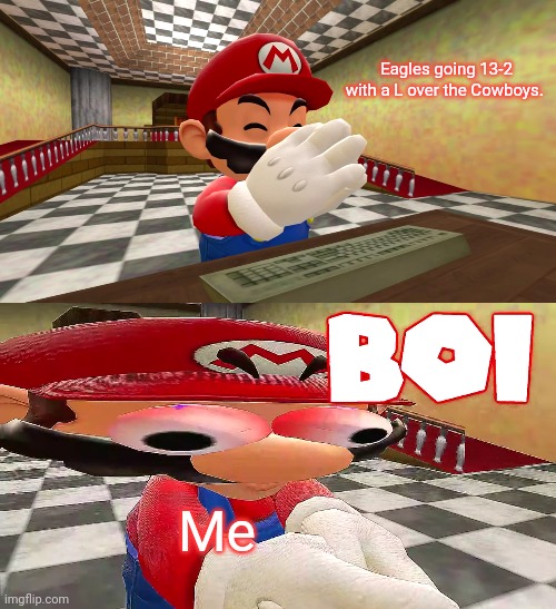 SMG4 Mario Plays Unfair Mario: B O I | Eagles going 13-2 with a L over the Cowboys. Me | image tagged in smg4 mario plays unfair mario b o i | made w/ Imgflip meme maker