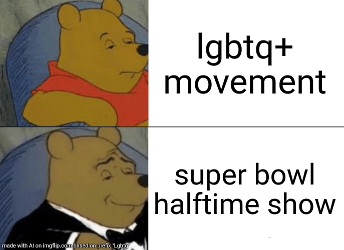 Tuxedo Winnie The Pooh | lgbtq+ movement; super bowl halftime show | image tagged in memes,tuxedo winnie the pooh | made w/ Imgflip meme maker