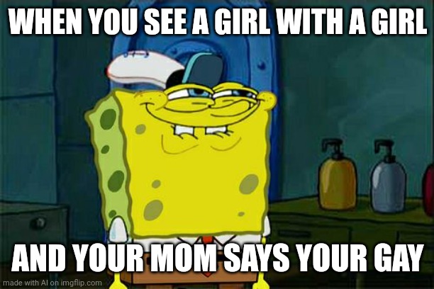 I'm a Clown pls ban me  | WHEN YOU SEE A GIRL WITH A GIRL; AND YOUR MOM SAYS YOUR GAY | image tagged in memes,don't you squidward,clown | made w/ Imgflip meme maker