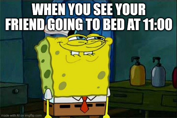 Don't You Squidward | WHEN YOU SEE YOUR FRIEND GOING TO BED AT 11:00 | image tagged in memes,don't you squidward | made w/ Imgflip meme maker