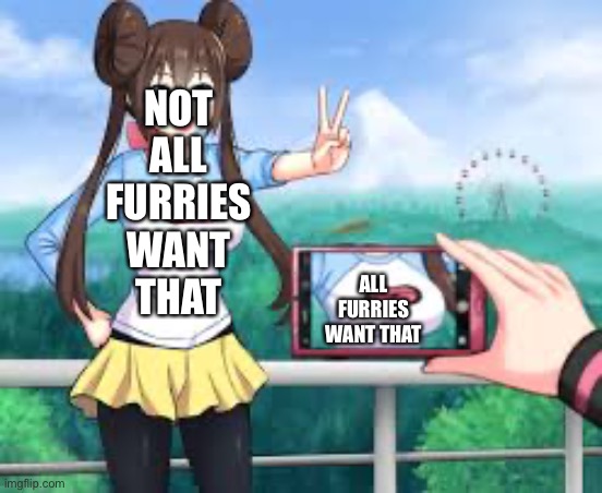 amime girl posing for photo | NOT ALL FURRIES WANT THAT ALL FURRIES WANT THAT | image tagged in amime girl posing for photo | made w/ Imgflip meme maker