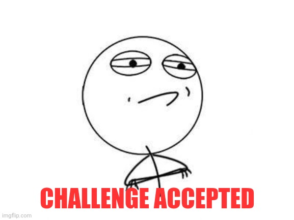 challenge accepted | CHALLENGE ACCEPTED | image tagged in challenge accepted | made w/ Imgflip meme maker