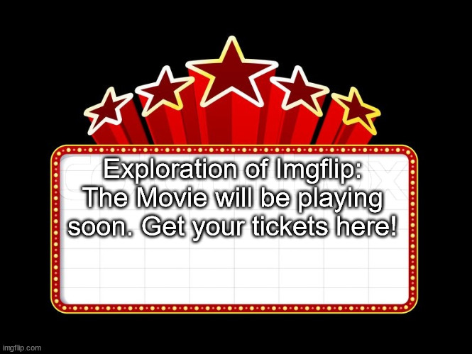 Movie coming soon | Exploration of Imgflip: The Movie will be playing soon. Get your tickets here! | image tagged in movie coming soon | made w/ Imgflip meme maker