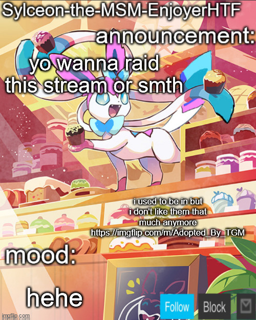 yo wanna raid this stream or smth; i used to be in but i don't like them that much anymore https://imgflip.com/m/Adopted_By_TGM; hehe | image tagged in sylceon-the-msm-enjoyerhtf | made w/ Imgflip meme maker