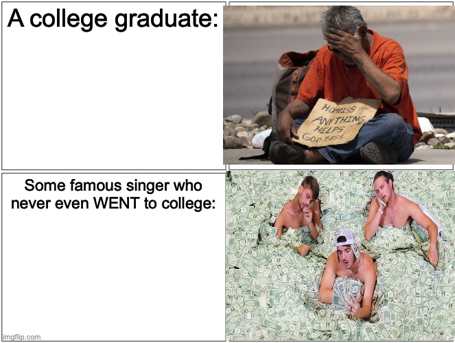 Blank Comic Panel 2x2 | A college graduate:; Some famous singer who never even WENT to college: | image tagged in memes,blank comic panel 2x2 | made w/ Imgflip meme maker