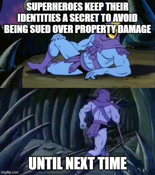 Facts with Skeletor | SUPERHEROES KEEP THEIR IDENTITIES A SECRET TO AVOID BEING SUED OVER PROPERTY DAMAGE; UNTIL NEXT TIME | image tagged in skeletor disturbing facts,memes | made w/ Imgflip meme maker