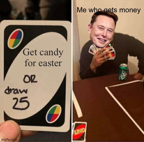 Is it just me???? | Me who gets money; Get candy for easter | image tagged in memes,uno draw 25 cards | made w/ Imgflip meme maker